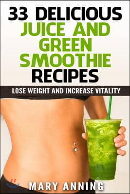 33 Delicious Juice and Green Smoothie Recipes: Lose Weight and Increase Vitality (Cleanse Plan &amp; Shopping Guide Included)