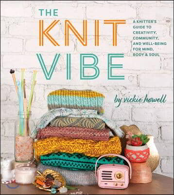 The Knit Vibe: A Knitter&#39;s Guide to Creativity, Community, and Well-Being for Mind, Body &amp; Soul