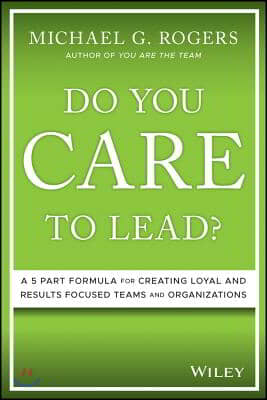 Do You Care to Lead?: A 5-Part Formula for Creating Loyal and Results-Focused Teams and Organizations