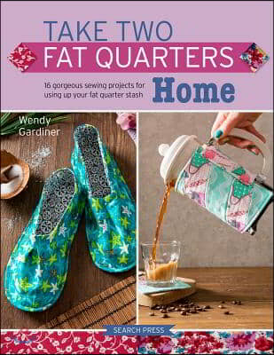 Take Two Fat Quarters: Home: 16 Gorgeous Sewing Projects for Using Up Your Fat Quarter Stash