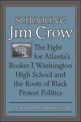 Schooling Jim Crow: The Fight for Atlanta&#39;s Booker T. Washington High School and the Roots of Black Protest Politics