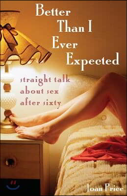 Better Than I Ever Expected: Straight Talk about Sex After Sixty