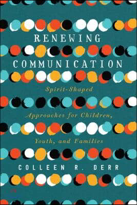 Renewing Communication: Spirit-Shaped Approaches for Children, Youth, and Families