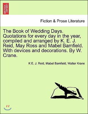 The Book of Wedding Days. Quotations for Every Day in the Year, Compiled and Arranged by K. E. J. Reid, May Ross and Mabel Bamfield. with Devices and