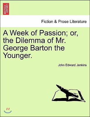 A Week of Passion; Or, the Dilemma of Mr. George Barton the Younger.