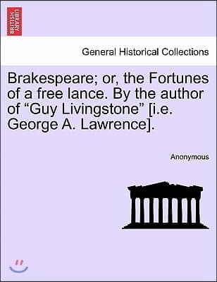 Brakespeare; Or, the Fortunes of a Free Lance. by the Author of "Guy Livingstone" [I.E. George A. Lawrence].