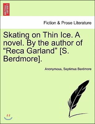 Skating on Thin Ice. a Novel. by the Author of "Reca Garland" [S. Berdmore].