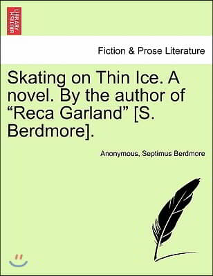 Skating on Thin Ice. a Novel. by the Author of &quot;Reca Garland&quot; [S. Berdmore].