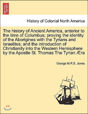 The History of Ancient America, Anterior to the Time of Columbus; Proving the Identity of the Aborigines with the Tyrians and Israelites; And the Intr