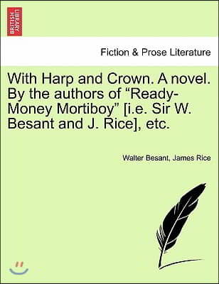 With Harp and Crown. a Novel. by the Authors of "Ready-Money Mortiboy" [I.E. Sir W. Besant and J. Rice], Etc.