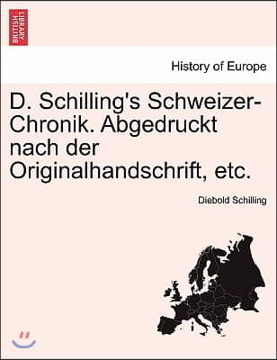 D. Schilling&#39;s Schweizer-Chronik. Abgedruckt Nach Der Originalhandschrift, Etc.