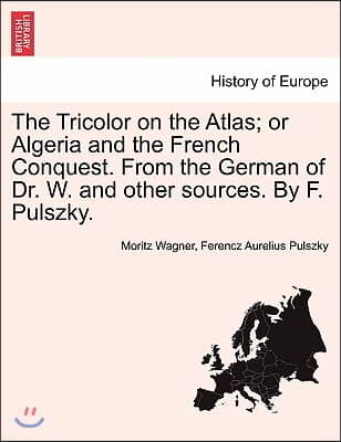 The Tricolor on the Atlas; Or Algeria and the French Conquest. from the German of Dr. W. and Other Sources. by F. Pulszky.