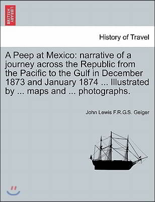 A Peep at Mexico: Narrative of a Journey Across the Republic from the Pacific to the Gulf in December 1873 and January 1874 ... Illustra