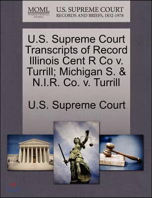 U.s. Supreme Court Transcripts of Record Illinois Cent R Co V. Turrill; Michigan S. &amp; N.i.r. Co. V. Turrill