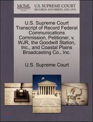 U.s. Supreme Court Transcript of Record Federal Communications Commission, Petitioner, V. Wjr, the Goodwill Station, Inc., and Coastal Plains Broadcas