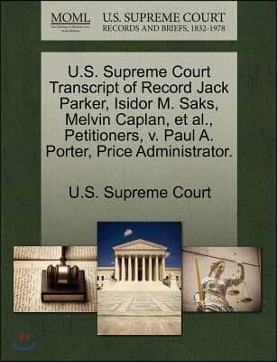 U.s. Supreme Court Transcript of Record Jack Parker, Isidor M. Saks, Melvin Caplan, Et Al., Petitioners, V. Paul A. Porter, Price Administrator.