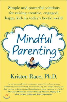 Mindful Parenting: Simple and Powerful Solutions for Raising Creative, Engaged, Happy Kids in Today&#39;s Hectic World