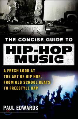 The Concise Guide to Hip-Hop Music: A Fresh Look at the Art of Hip-Hop, from Old-School Beats to Freestyle Rap