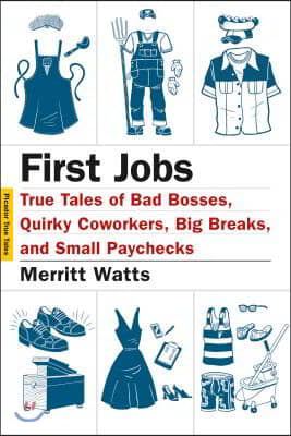 First Jobs: True Tales of Bad Bosses, Quirky Coworkers, Big Breaks, and Small Paychecks