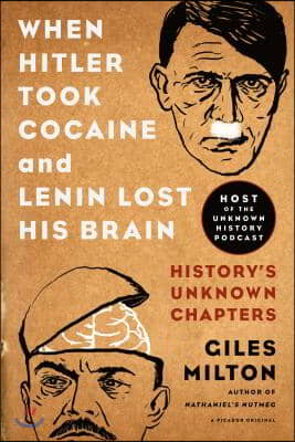 When Hitler Took Cocaine and Lenin Lost His Brain: History&#39;s Unknown Chapters