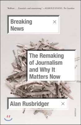 Breaking News: The Remaking of Journalism and Why It Matters Now