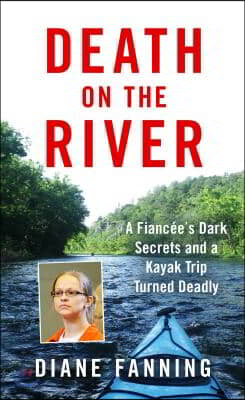 Death on the River: A Fiancee&#39;s Dark Secrets and a Kayak Trip Turned Deadly