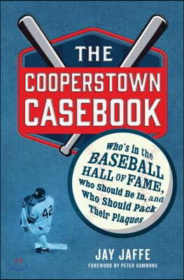 The Cooperstown Casebook: Who&#39;s in the Baseball Hall of Fame, Who Should Be In, and Who Should Pack Their Plaques