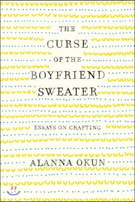 The Curse of the Boyfriend Sweater: Essays on Crafting