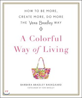 A Colorful Way of Living: How to Be More, Create More, Do More the Vera Bradley Way