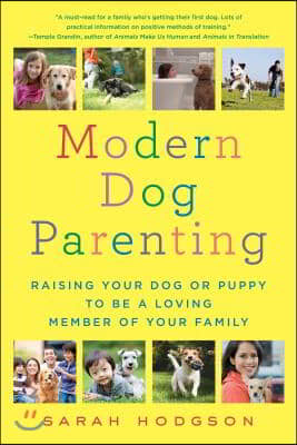 Modern Dog Parenting: Raising Your Dog or Puppy to Be a Loving Member of Your Family