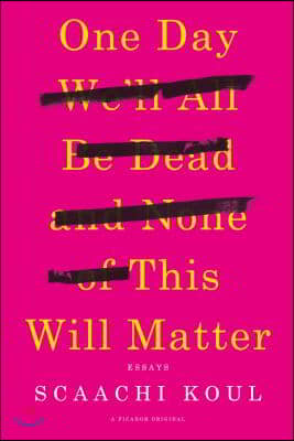 One Day We&#39;ll All Be Dead and None of This Will Matter: Essays