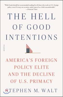 The Hell of Good Intentions: America's Foreign Policy Elite and the Decline of U.S. Primacy