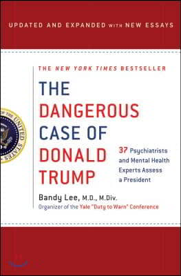 The Dangerous Case of Donald Trump: 37 Psychiatrists and Mental Health Experts Assess a President - Updated and Expanded with New Essays