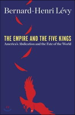 The Empire and the Five Kings: America&#39;s Abdication and the Fate of the World