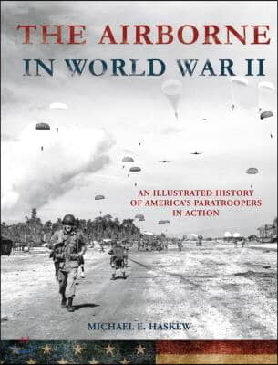 The Airborne in World War II: An Illustrated History of America's Paratroopers in Action