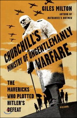 Churchill&#39;s Ministry of Ungentlemanly Warfare: The Mavericks Who Plotted Hitler&#39;s Defeat