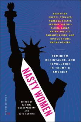 Nasty Women: Feminism, Resistance, and Revolution in Trump&#39;s America