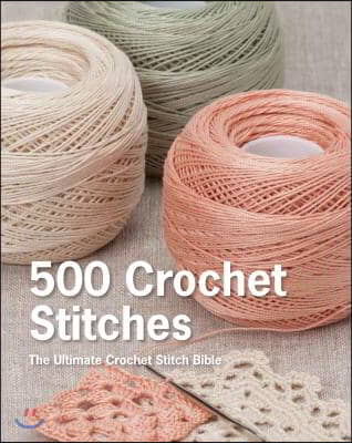 500 Crochet Stitches: The Ultimate Crochet Stitch Bible