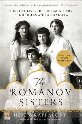 The Romanov Sisters: The Lost Lives of the Daughters of Nicholas and Alexandra