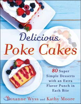 Delicious Poke Cakes: 80 Super Simple Desserts with an Extra Flavor Punch in Each Bite