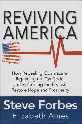 Reviving America: How Repealing Obamacare, Replacing the Tax Code and Reforming the Fed Will Restore Hope and Prosperity