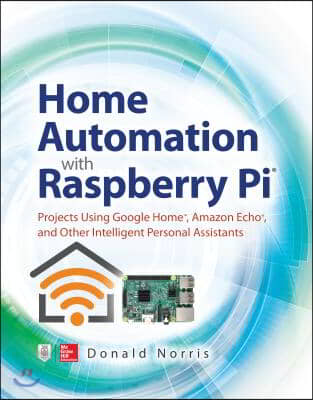 Home Automation with Raspberry Pi: Projects Using Google Home, Amazon Echo, and Other Intelligent Personal Assistants