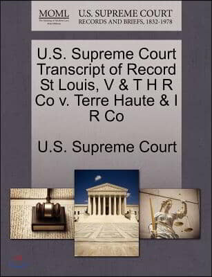 U.s. Supreme Court Transcript of Record St Louis, V &amp; T H R Co V. Terre Haute &amp; I R Co