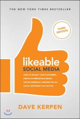 Likeable Social Media, Third Edition: How to Delight Your Customers, Create an Irresistible Brand, &amp; Be Generally Amazing on All Social Networks That