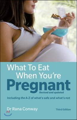 What to Eat When You&#39;re Pregnant: Revised and Updated (Including the A-Z of What&#39;s Safe and What&#39;s Not)