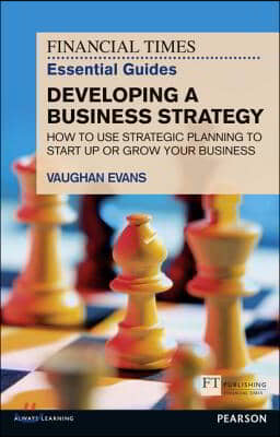 The Financial Times Essential Guide to Developing a Business Strategy: How to Use Strategic Planning to Start Up or Grow Your Business