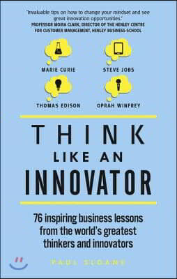 Think Like an Innovator: 76 Inspiring Business Lessons from the World&#39;s Greatest Thinkers and Innovators