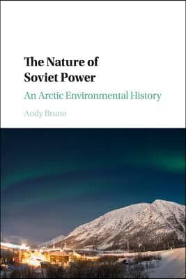 The Nature of Soviet Power: An Arctic Environmental History