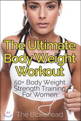 The Ultimate Body Weight Workout: 50+ Body Weight Strength Training For Women