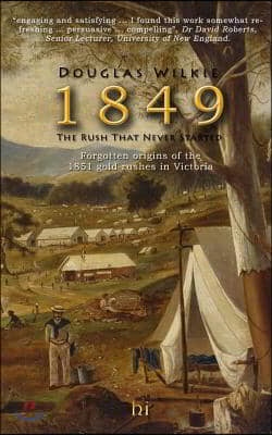 1849 The Rush That Never Started: Forgotten origins of the 1851 gold rushes in Victoria.